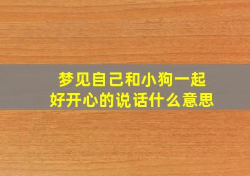 梦见自己和小狗一起好开心的说话什么意思