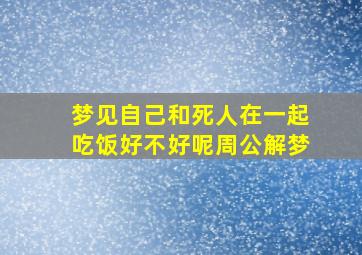 梦见自己和死人在一起吃饭好不好呢周公解梦