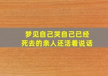 梦见自己哭自己已经死去的亲人还活着说话