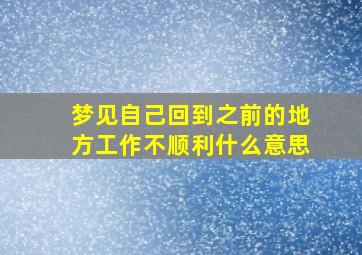 梦见自己回到之前的地方工作不顺利什么意思