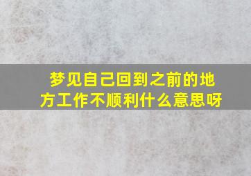 梦见自己回到之前的地方工作不顺利什么意思呀