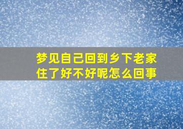 梦见自己回到乡下老家住了好不好呢怎么回事