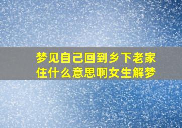 梦见自己回到乡下老家住什么意思啊女生解梦