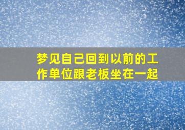 梦见自己回到以前的工作单位跟老板坐在一起