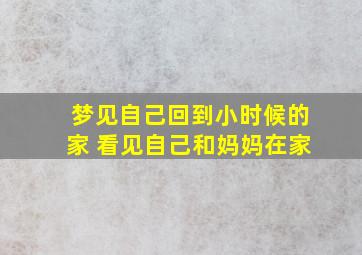 梦见自己回到小时候的家 看见自己和妈妈在家