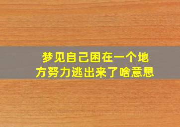 梦见自己困在一个地方努力逃出来了啥意思