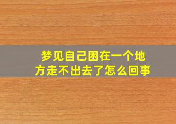 梦见自己困在一个地方走不出去了怎么回事