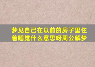 梦见自己在以前的房子里住着睡觉什么意思呀周公解梦