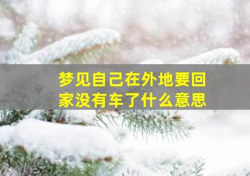 梦见自己在外地要回家没有车了什么意思