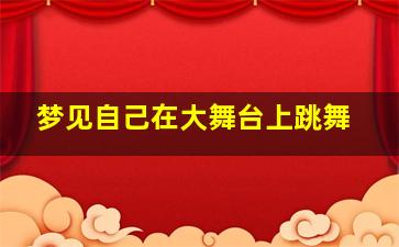 梦见自己在大舞台上跳舞