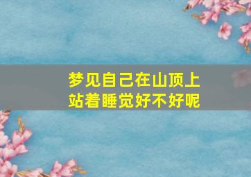 梦见自己在山顶上站着睡觉好不好呢