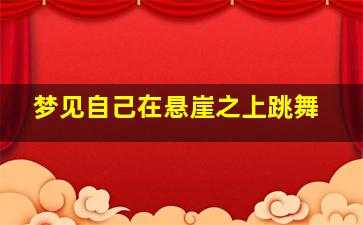 梦见自己在悬崖之上跳舞