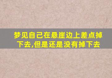 梦见自己在悬崖边上差点掉下去,但是还是没有掉下去