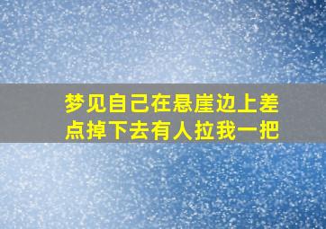 梦见自己在悬崖边上差点掉下去有人拉我一把