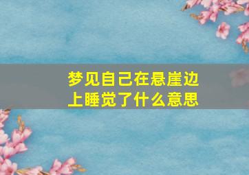 梦见自己在悬崖边上睡觉了什么意思