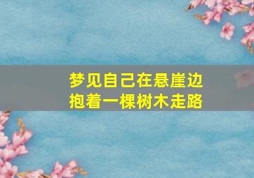 梦见自己在悬崖边抱着一棵树木走路