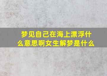 梦见自己在海上漂浮什么意思啊女生解梦是什么