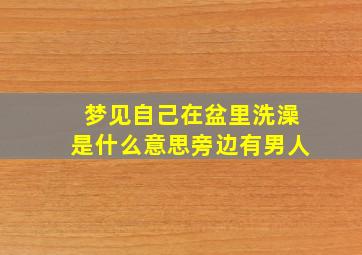 梦见自己在盆里洗澡是什么意思旁边有男人