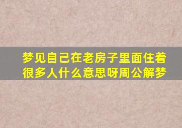 梦见自己在老房子里面住着很多人什么意思呀周公解梦