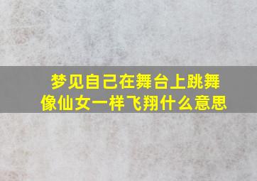 梦见自己在舞台上跳舞像仙女一样飞翔什么意思