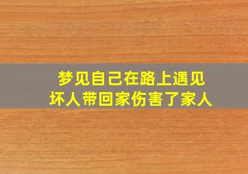 梦见自己在路上遇见坏人带回家伤害了家人