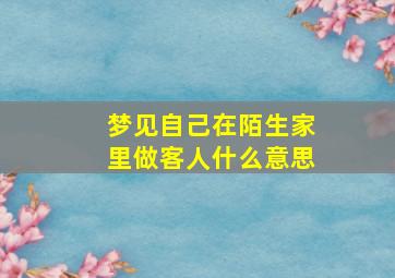 梦见自己在陌生家里做客人什么意思