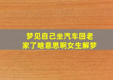 梦见自己坐汽车回老家了啥意思啊女生解梦