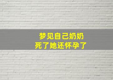 梦见自己奶奶死了她还怀孕了