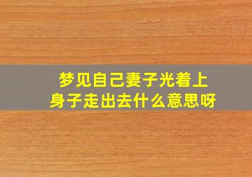 梦见自己妻子光着上身子走出去什么意思呀