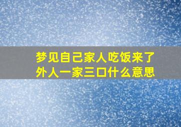 梦见自己家人吃饭来了外人一家三口什么意思