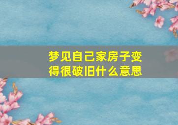 梦见自己家房子变得很破旧什么意思