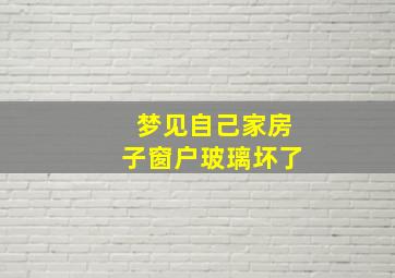 梦见自己家房子窗户玻璃坏了