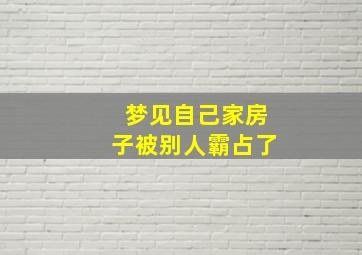 梦见自己家房子被别人霸占了