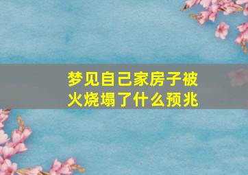 梦见自己家房子被火烧塌了什么预兆