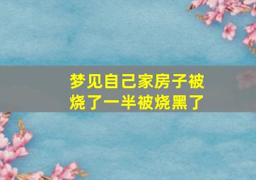 梦见自己家房子被烧了一半被烧黑了