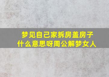 梦见自己家拆房盖房子什么意思呀周公解梦女人