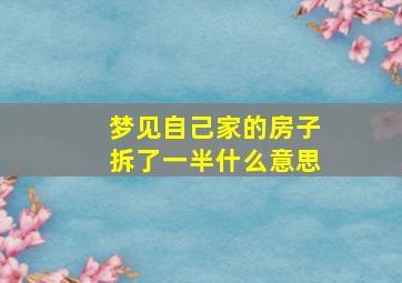 梦见自己家的房子拆了一半什么意思