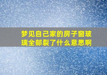 梦见自己家的房子窗玻璃全部裂了什么意思啊