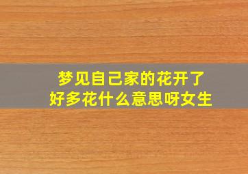 梦见自己家的花开了好多花什么意思呀女生