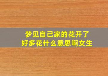 梦见自己家的花开了好多花什么意思啊女生