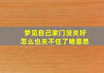 梦见自己家门没关好怎么也关不住了啥意思