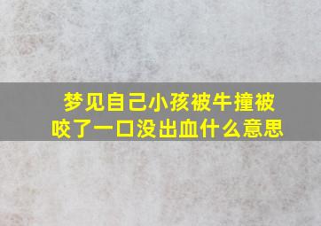 梦见自己小孩被牛撞被咬了一口没出血什么意思