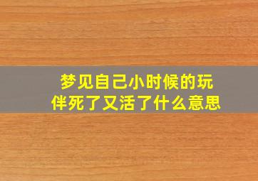 梦见自己小时候的玩伴死了又活了什么意思