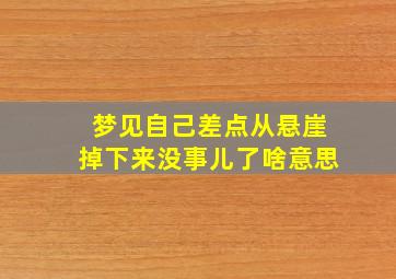 梦见自己差点从悬崖掉下来没事儿了啥意思