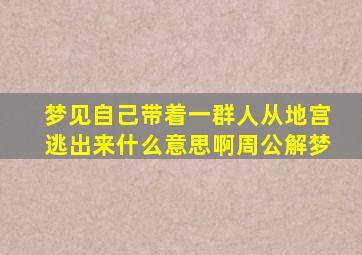 梦见自己带着一群人从地宫逃出来什么意思啊周公解梦