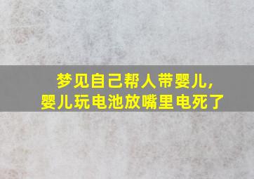 梦见自己帮人带婴儿,婴儿玩电池放嘴里电死了