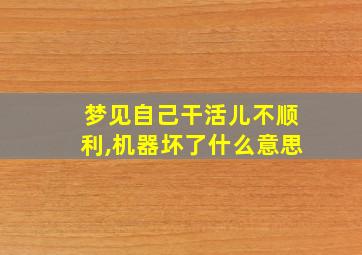 梦见自己干活儿不顺利,机器坏了什么意思