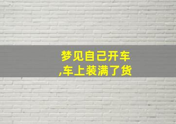 梦见自己开车,车上装满了货