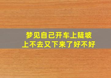 梦见自己开车上陡坡上不去又下来了好不好