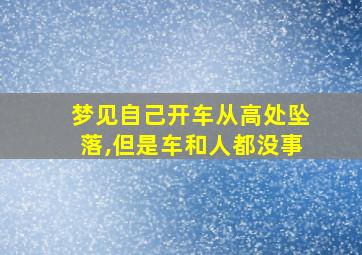 梦见自己开车从高处坠落,但是车和人都没事